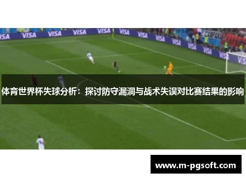 体育世界杯失球分析：探讨防守漏洞与战术失误对比赛结果的影响