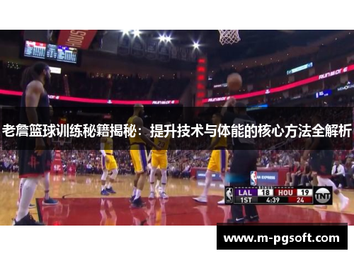 老詹篮球训练秘籍揭秘：提升技术与体能的核心方法全解析
