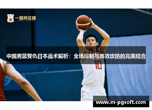 中国男篮复仇日本战术解析：全场压制与高效攻防的完美结合