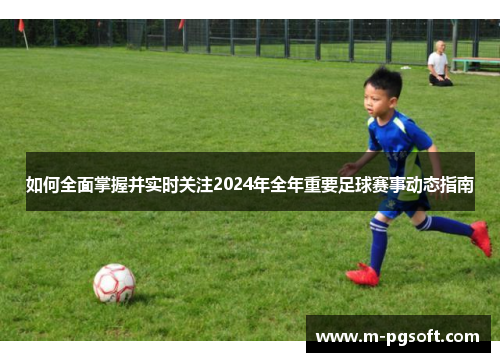 如何全面掌握并实时关注2024年全年重要足球赛事动态指南