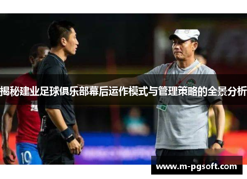 揭秘建业足球俱乐部幕后运作模式与管理策略的全景分析
