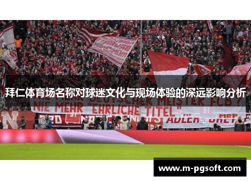 拜仁体育场名称对球迷文化与现场体验的深远影响分析