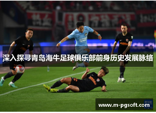 深入探寻青岛海牛足球俱乐部前身历史发展脉络