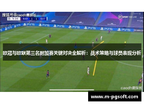 欧冠与欧联第三名附加赛关键对决全解析：战术策略与球员表现分析